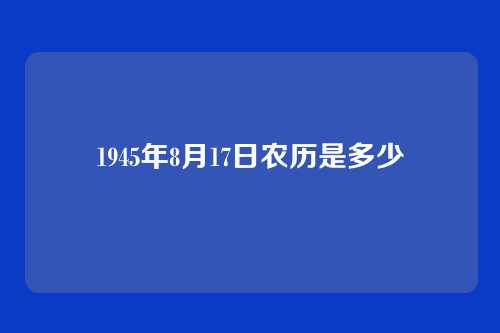 1945年8月17日农历是多少