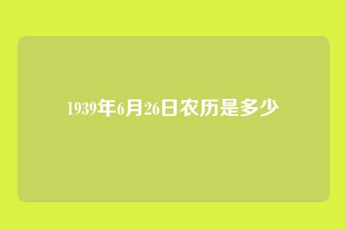 1939年6月26日农历是多少