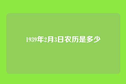1939年2月3日农历是多少