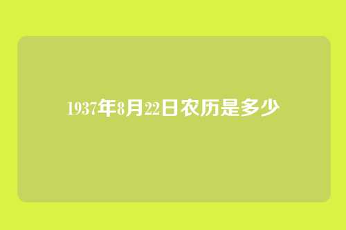 1937年8月22日农历是多少