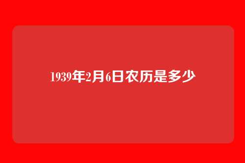 1939年2月6日农历是多少
