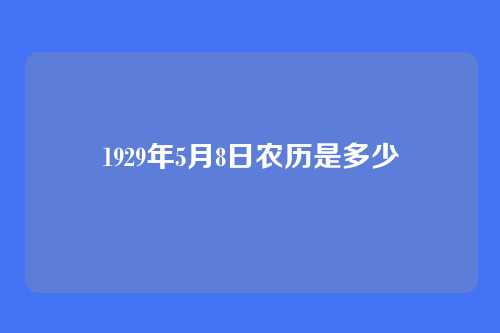 1929年5月8日农历是多少