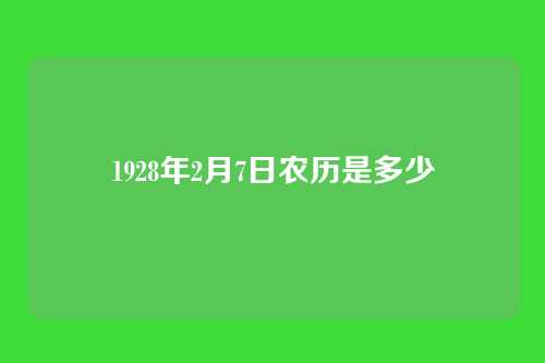 1928年2月7日农历是多少