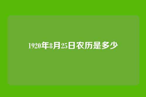 1920年8月25日农历是多少