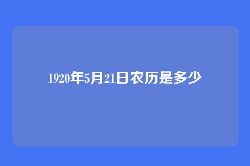 1920年5月21日农历是多少