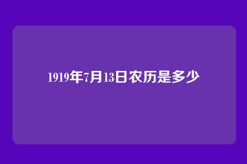 1919年7月13日农历是多少
