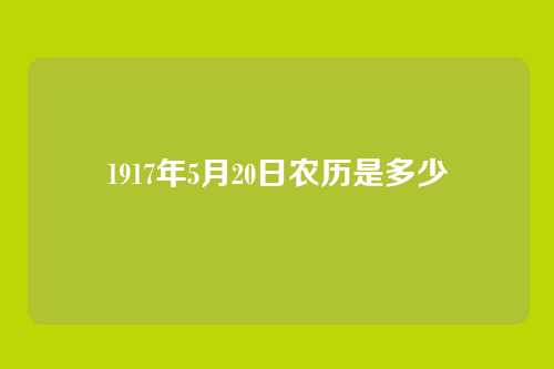 1917年5月20日农历是多少