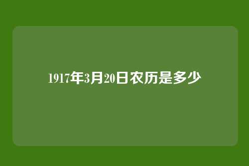 1917年3月20日农历是多少