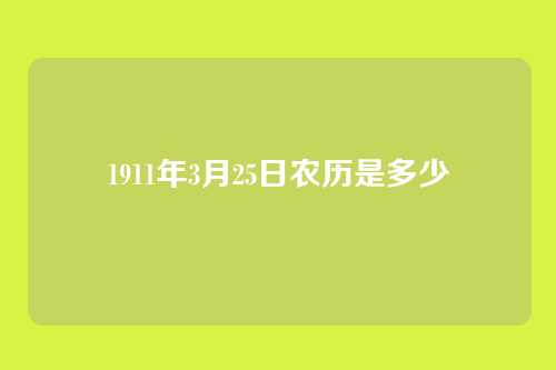 1911年3月25日农历是多少