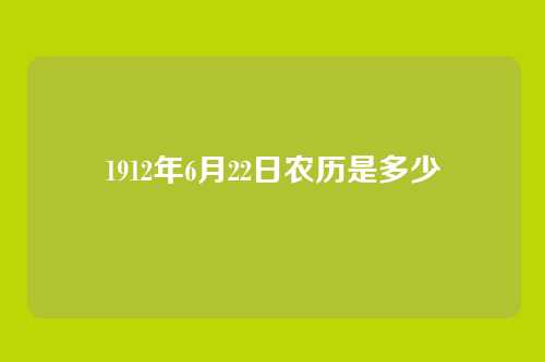 1912年6月22日农历是多少