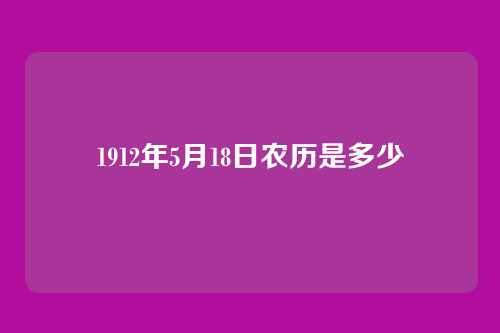 1912年5月18日农历是多少