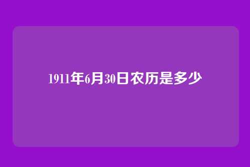 1911年6月30日农历是多少