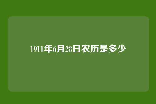 1911年6月28日农历是多少