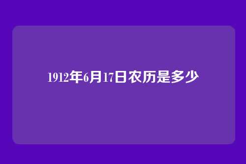 1912年6月17日农历是多少