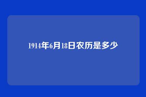 1914年6月18日农历是多少