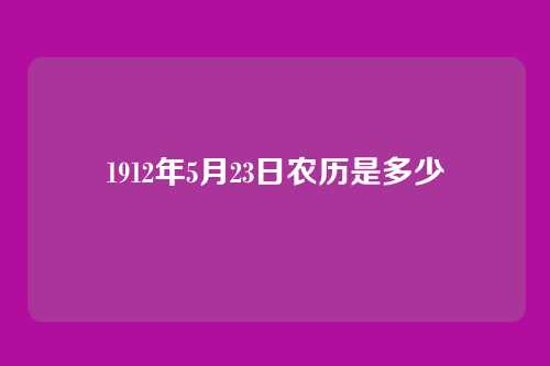 1912年5月23日农历是多少