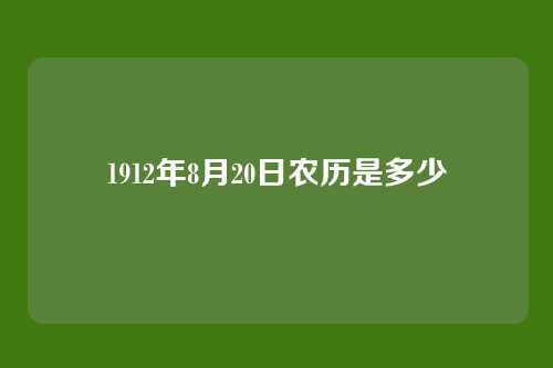 1912年8月20日农历是多少