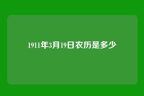 1911年3月19日农历是多少