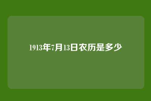 1913年7月13日农历是多少