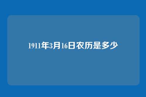 1911年3月16日农历是多少