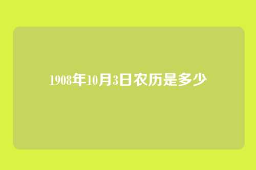 1908年10月3日农历是多少