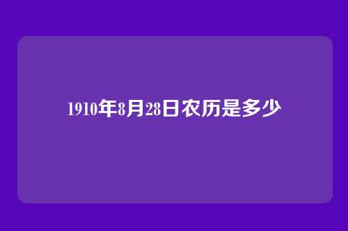 1910年8月28日农历是多少