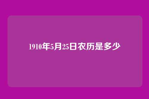 1910年5月25日农历是多少