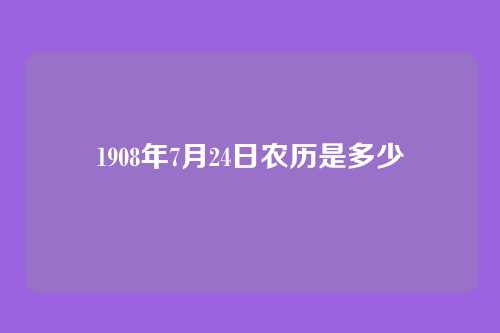 1908年7月24日农历是多少