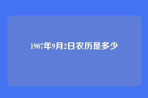 1907年9月2日农历是多少