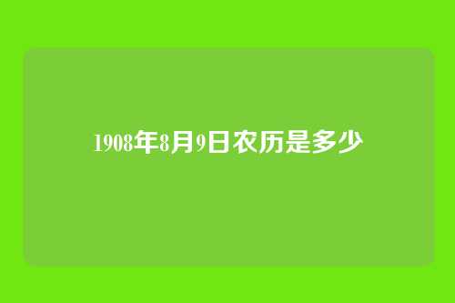 1908年8月9日农历是多少