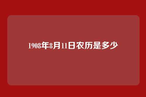 1908年8月11日农历是多少