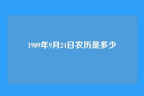1909年9月24日农历是多少