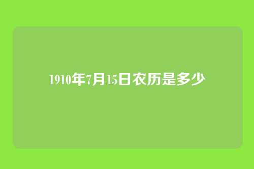1910年7月15日农历是多少
