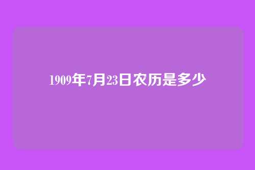 1909年7月23日农历是多少
