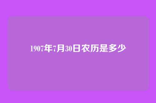 1907年7月30日农历是多少