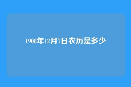 1908年12月7日农历是多少