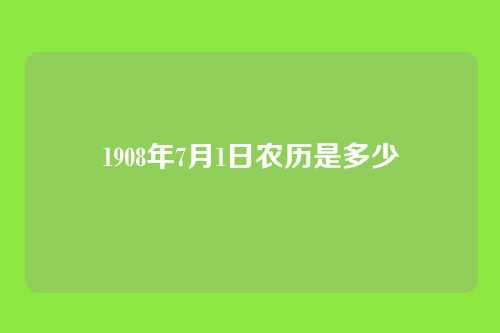 1908年7月1日农历是多少