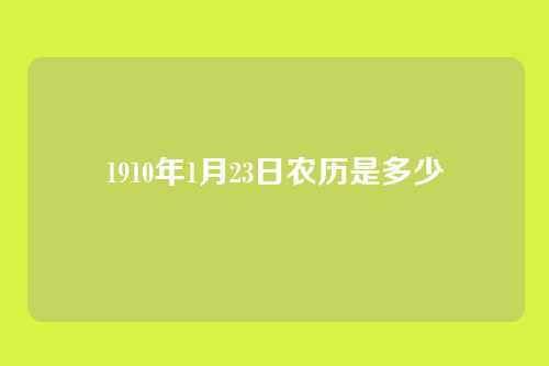 1910年1月23日农历是多少