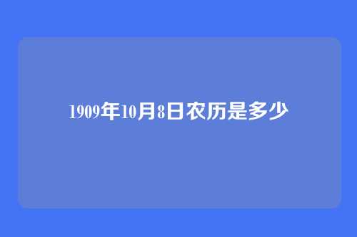 1909年10月8日农历是多少