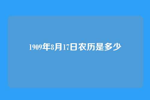 1909年8月17日农历是多少