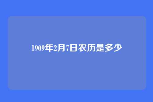 1909年2月7日农历是多少