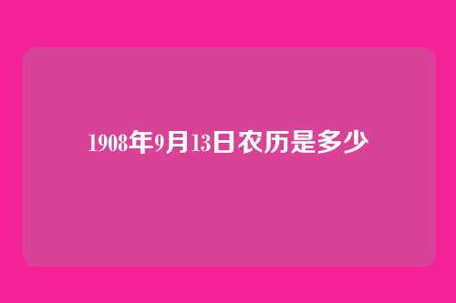 1908年9月13日农历是多少