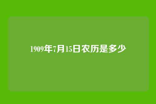1909年7月15日农历是多少