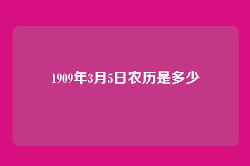 1909年3月5日农历是多少