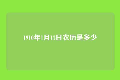 1910年1月13日农历是多少