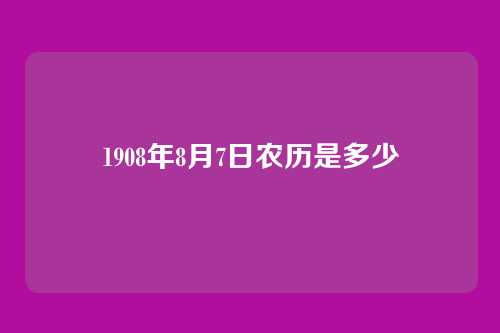 1908年8月7日农历是多少