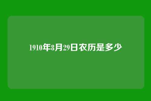 1910年8月29日农历是多少