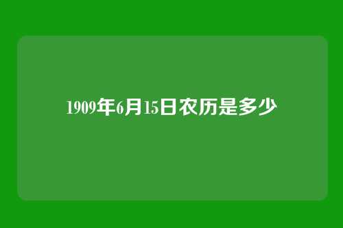 1909年6月15日农历是多少