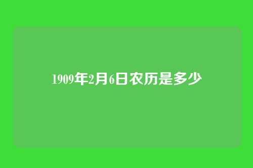 1909年2月6日农历是多少