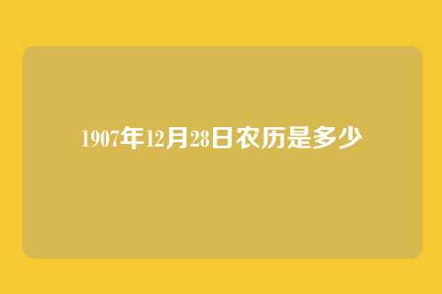 1907年12月28日农历是多少